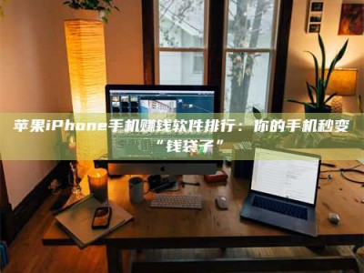 韩城苹果iPhone手机赚钱软件排行：你的手机秒变“钱袋子”