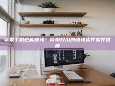 韩城苹果手机也能赚钱！简单好用的赚钱软件软件推荐