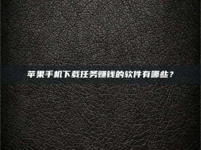 韩城苹果手机下载任务赚钱的软件有哪些？